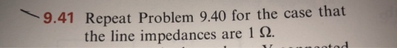 9.41 Repeat Problem 9.40 for the case that the line impedances are 1 Ω.