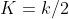 K = k/2