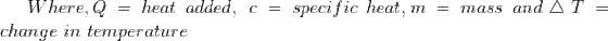 Where, Q = heat\ added, \ c = specific \ heat , m= mass \ and \bigtriangleup T = change \ in \ temperature