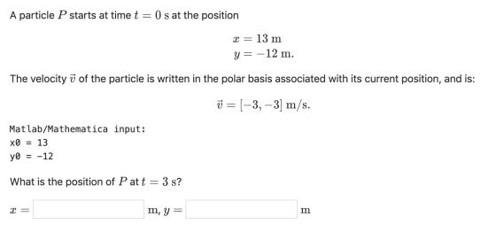 A particle P starts at time t=0 s at the position x = 13 m y = –12 m. The velocity ✓ of the particle is written in the polar