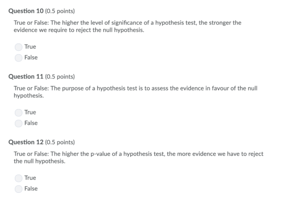 Question 10 (0.5 points) True or False: The higher the level of significance of a hypothesis test, the stronger the evidence