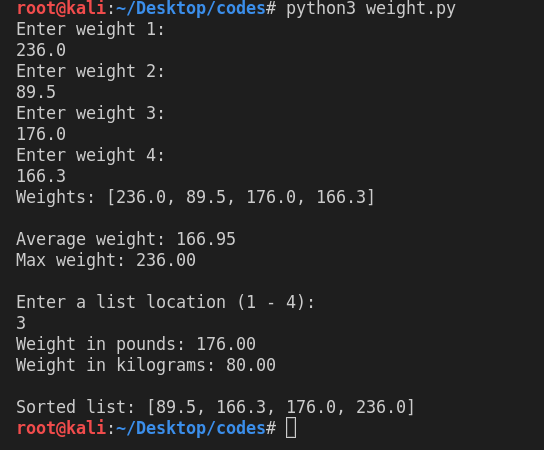 root@kali:~/Desktop/codes# python3 weight.py Enter weight 1: 236.0 Enter weight 2: 89.5 Enter weight 3: 176.0 Enter weight 4: