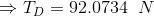 \Rightarrow T_D = 92.0734\;\;N