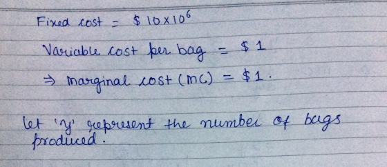 Fixed cost - $ 10x106 Variable cost ber bag - $1 > marginal cost (MC) = $1. Letra grepresent the number of bugs