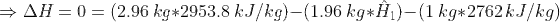 \Rightarrow \Delta H=0=(2.96\ kg*2953.8\ kJ/kg)-(1.96\ kg*\hat{H}_{1})-(1\ kg*2762\ kJ/kg)