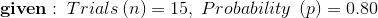 given : Trials (n) = 15, Probability (p = 0.80