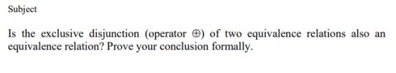 Subject Is the exclusive disjunction (operator ) of two equivalence relations also an equivalence relation? Prove your conclu