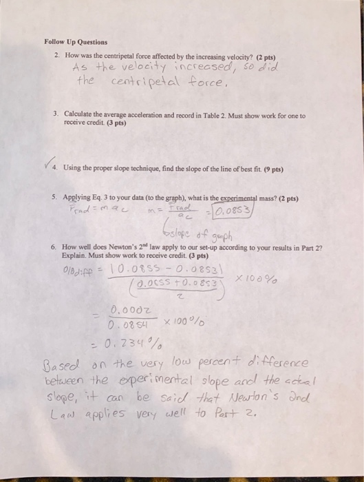 Follow Up Questions 2. How was the centripetal force affected by the increasing velocity? (2 pts) As the velocity increased,