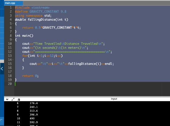 main.cpp 1 include <iostream> 2 #define GRAVITY_CONSTANT 9.8 3 using namespace std; 4 double fallingDistance(int t) 5-{ 6 ret