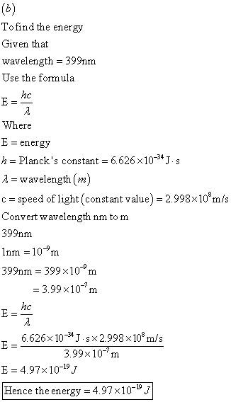 Tofind the energy Given that wavelength - 399nm Use the formula Where E energy h = Plancks constant = 6.626 × 10-34 J·s λ wa