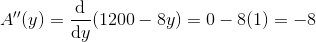 A''(y)=\frac{\mathrm{d} }{\mathrm{d} y}(1200-8y)=0-8(1)=-8