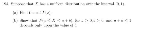 194. Suppose that X has a uniform distribution over the interval (0, 1). (a) Find the cdf F(x). (b) Show that P(a < X < a + b