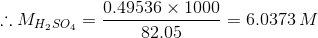 :: MH2SO4 = 0.49536 x 1000 -= 6.0373 M 82,05