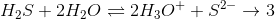 H_2S+2H_2O\rightleftharpoons 2H_3O^++S^{2-}\rightarrow 3
