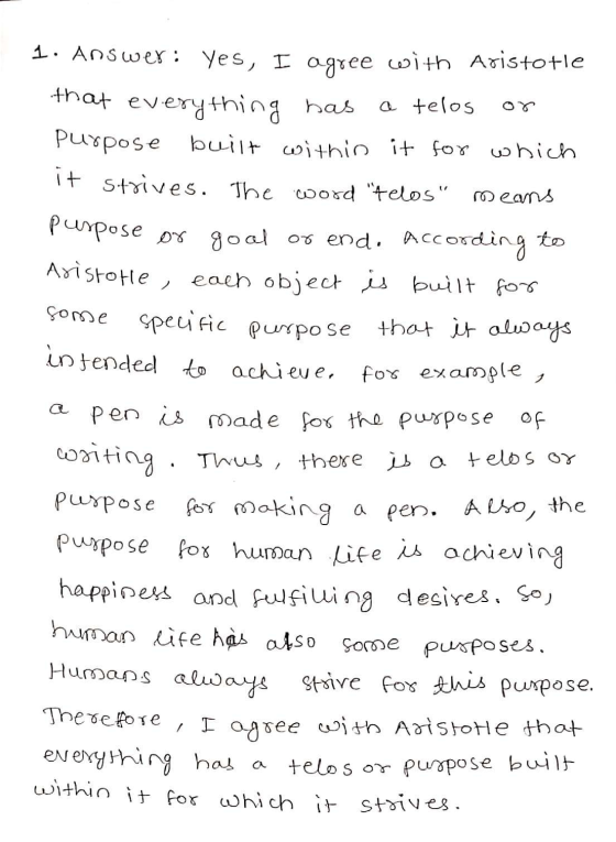 1. Answer: Yes, I agree with Aristotle that everything has a telos Purpose built within it for which it strives. The word te