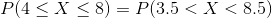P(4\leq X\leq 8)= P(3.5<X<8.5)