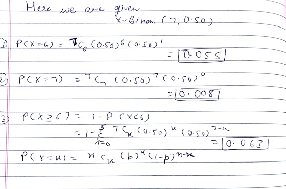 Here we are given Xubi nom (7,0.50) D PCX = 6) = 36 (0.50)6 (0.50 = 100ss) 2 P( x - 1) : , ( 0. Co ) ( o C 0 ° slo.0081 3) PC