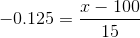 -0.125=\frac{x-100}{15 }
