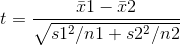 t = \frac{\bar x1 - \bar x2}{\sqrt{s1^2/n1 + s2^2/n2}}