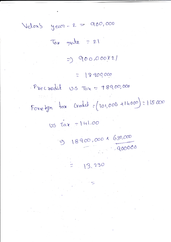 Velons year. 2 = 900,000 Tax rate = 21 : -) 900,000x21 = 18900000 Precredit 1.5 Tan - 18900,000 Foreign tax credit 2/101,000