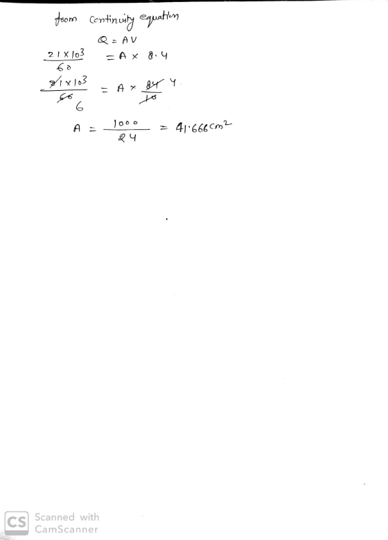 from continuity equation Q-AV 21 x 103 = A x 8.4 60 21x103 = A x BY Y to A - 1000 = 41666cm2 २५ Scanned with CamScanner