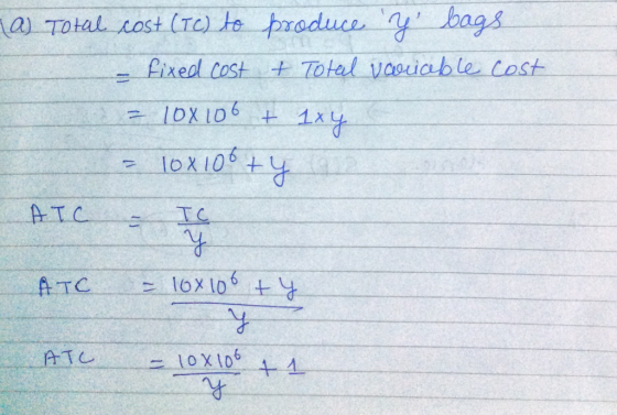 la Total cost (IC) to produce Z bags - fixed cost + Total variable cost = 10X106 + 1xy = 10x100 + y a ATC Te ATC = 10x10 ty