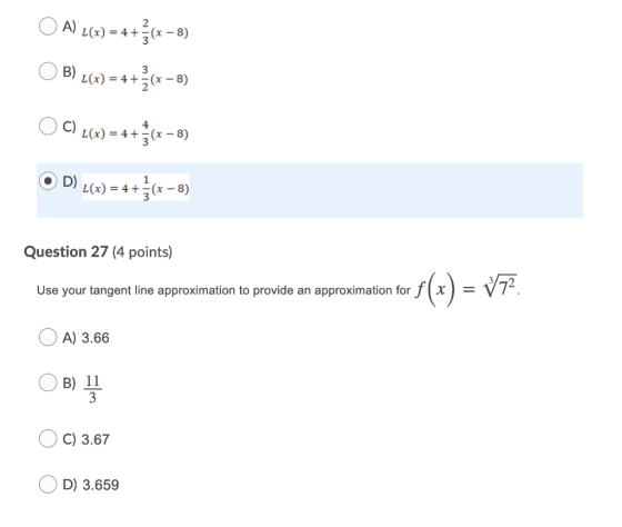 A) L(x) = 4 + + (x – 8) 3 B) L(x) = 4+2(x – 8) OC) L(x) = 4 + (x - 5) D) L(x) = 4 +}(x – 8) Question 27 (4 points) Use your t