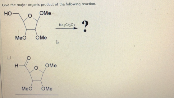 Give the major organic product of the following reaction. НО OMe Na2Cr207 Meo oMe но е OME Meo oMe