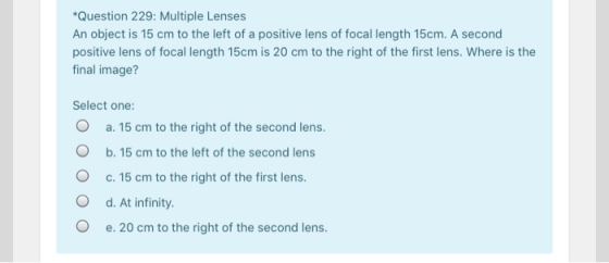 *Question 229: Multiple Lenses An object is 15 cm to the left of a positive lens of focal length 15cm. A second positive lens