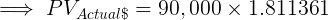 PV Actuals = 90,000 x 1.811361