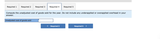Required 1 Required 2 Required 3 Required 4 Required 5 Compute the unadjusted cost of goods sold for the year. Do not include