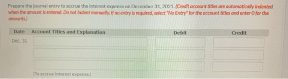 Prepare the journal entry to accrue the interest expense on December 31, 2021. (Credit account titles are automatically inden