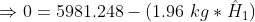 \Rightarrow 0=5981.248-(1.96\ kg*\hat{H}_{1})