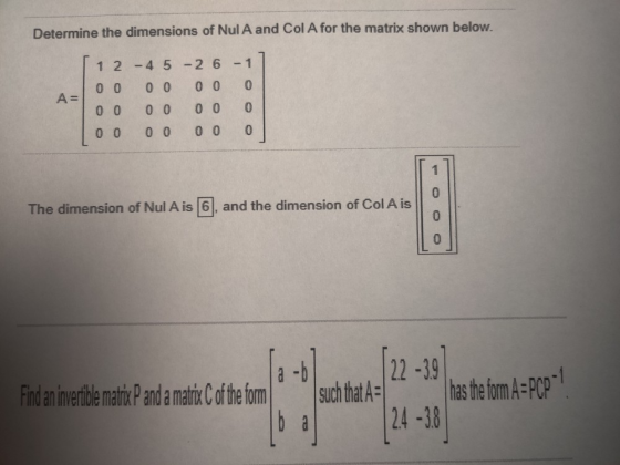 Determine the dimensions of Nul A and Col A for the matrix shown below. 1 2 -4 5 -2 6 - 1 0 0 0 0 0 0 A= 0 0 0 0 0 0 0 0 0 0