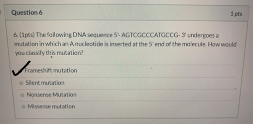 Question 6 1 pts 6. (1pts) The following DNA sequence 5- AGTCGCCCATGCCG-3 undergoes a mutation in which an A nucleotide is i