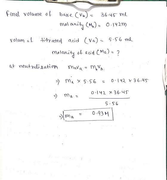 final volume of base (Vb) = 36.45 me molarity (Mb) = 0.142m volum of titrated acid (va)=5.56 me . molarity of acid (Ma) = ? a