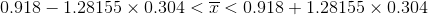 0.918-1.28155\times 0.304 <\overline{x}<0.918+1.28155\times 0.304