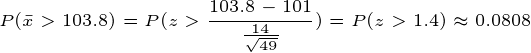\tiny P(\bar{x}>103.8)=P(z>\frac{103.8-101}{\frac{14}{\sqrt{49}}}) = P(z>1.4)\approx 0.0808