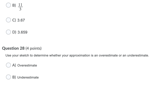 B) 11 3 C) 3.67 D) 3.659 Question 28 (4 points) Use your sketch to determine whether your approximation is an overestimate or