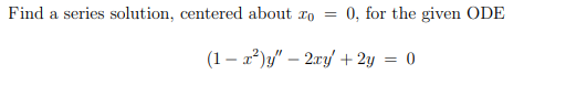 Find a series solution, centered about to = 0, for the given ODE (1 – 2?)y - 2xy + 2y = 0