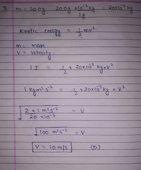 3. m = 20.0g 200g x 103 kg - 20x10 3 kg. Kinetic eneegy = {mv?. me mass. v a velocity 15 = 1 x 20x10 3 kg r V2. 1 kg m2 52 =