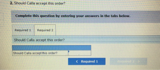 2. Should Calla accept this order? Complete this question by entering your answers in the tabs below. Required 1 Required 2 S