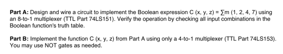 Part A: Design and wire a circuit to implement the Boolean expression C (x, y, z) = m (1, 2, 4, 7) using an 8-to-1 multiplexe
