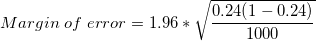 \small Margin \;of \;error = 1.96*{\sqrt{\frac {0.24(1 - 0.24)} {1000}}}