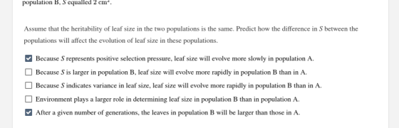 population B, Sequalled 2 cm. Assume that the heritability of leaf size in the two populations is the same. Predict how the