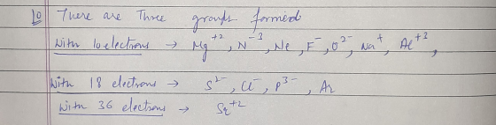 Lo There are Three groups formed 73 with lo electrons - Mg +2, N We, F, 02, wat, Alto 72 with 18 electrons with 36 electrons