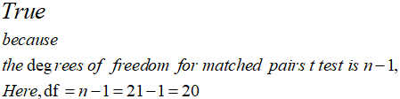 True because the degrees of freedom for matched pairs t test is n-1, Here, df =n-1= 21-1= 20