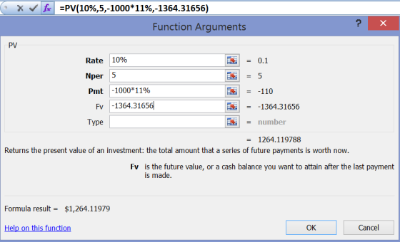 X fx =PV(10%,5,-1000*11%,-1364.31656) Function Arguments ? X PV Rate 10% Nper 5 Pmt -1000*11% Fv -1364.31656 Type * * * = 0.1