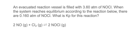 An evacuated reaction vessel is filled with 3.60 atm of NOCI. When the system reaches equilibrium according to the reaction b