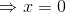 \Rightarrow x=0